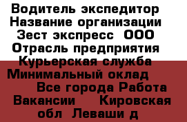 Водитель-экспедитор › Название организации ­ Зест-экспресс, ООО › Отрасль предприятия ­ Курьерская служба › Минимальный оклад ­ 50 000 - Все города Работа » Вакансии   . Кировская обл.,Леваши д.